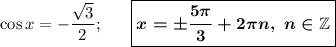 \cos x=-\dfrac{\sqrt3}2;\ \ \ \ \ \boxed{\boldsymbol{x=\pm \dfrac{5\pi}3+2\pi n,\ n\in\mathbb Z}}