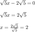 \sqrt{5}x - 2 \sqrt{5} =0\\\\ \sqrt{5}x=2 \sqrt{5}\\\\x= \frac{2 \sqrt{5} }{ \sqrt{5} } =2