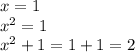 x = 1 \\ {x}^{2} = 1 \\ {x}^{2} + 1 = 1 + 1 = 2