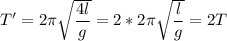 T'=2\pi \sqrt{\dfrac{4l}{g} } = 2 *2\pi \sqrt{\dfrac{l}{g} } = 2T