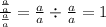 \frac{ \frac{a}{a}}{\frac{a}{a} } = \frac{a}{a} \div \frac{a}{a} = 1