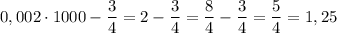 \displaystyle 0,002\cdot 1000- \frac{3}{4}= 2- \frac{3}{4}= \frac{8}{4}- \frac{3}{4}= \frac{5}{4}=1,25