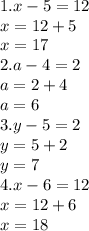 1. x - 5 =12 \\ x = 12 + 5 \\ x = 17 \\ 2. a - 4 = 2 \\ a = 2 + 4 \\ a = 6 \\ 3. y - 5 = 2 \\ y = 5 + 2 \\ y = 7 \\ 4. x - 6 = 12 \\ x = 12 + 6 \\ x = 18