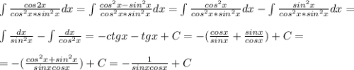 \int \frac{cos2x}{cos^2 x*sin^2x}dx = \int \frac{cos^2x-sin^2x}{cos^2 x*sin^2x}dx = \int \frac{cos^2x}{cos^2 x*sin^2x}dx -\int \frac{sin^2x}{cos^2 x*sin^2x}dx =\\\\ \int \frac{dx}{sin^2x} -\int \frac{dx}{cos^2 x}=-ctgx-tgx+C=-( \frac{cosx}{sinx} + \frac{sinx}{cosx} )+C=\\\\ =-( \frac{cos^2x+sin^2x}{sinxcosx})+C=-\frac{1}{sinxcosx}+C