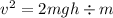 {v}^{2} = 2mgh \div m