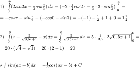 1)\; \; \int\limits^{\frac{\pi}{2}}_0(2sin2x-\frac{1}{3}cos \frac{x}{3}) \, dx=(-2\cdot \frac{1}{2}cos2x-\frac{1}{3}\cdot 3\cdot sin\frac{x}{3})\Big |_0^{\frac{\pi}{2}}=\\\\=-cos\pi -sin\frac{\pi}{6}-(-cos0-sin0)=-(-1)-\frac{1}{2}+1+0=1\frac{1}{2}\\\\\\2)\; \; \int\limits^6_0(x+ \frac{5}{\sqrt{0,5x+1}}-x)dx= \int\limits^6_0 \frac{5}{\sqrt{0,5x+1}} \, dx=5\cdot \frac{1}{0,5}\cdot 2\sqrt{0,5x+1}\Big |_0^6=\\\\=20\cdot (\sqrt{4}-\sqrt1)=20\cdot (2-1)=20\\\\\\\star \int sin(ax+b)dx=-\frac{1}{a}cos(ax+b)+C