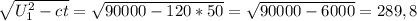 \sqrt{ U_{1}^{2} - ct }= \sqrt{90000 - 120*50} = \sqrt{90000 - 6000} = 289,8