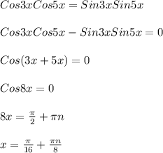 Cos3xCos5x=Sin3xSin5x\\\\Cos3xCos5x-Sin3xSin5x=0\\\\Cos(3x+5x)=0\\\\Cos8x= 0\\\\8x= \frac{ \pi }{2}+ \pi n\\\\x= \frac{ \pi }{16} + \frac{ \pi n}{8}