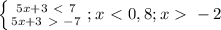 \left\{{{5x+3\ \textless \ 7} \atop{5x+3\ \textgreater \ -7}}\right.;
 x\ \textless \ 0,8; x\ \textgreater \ -2
 


