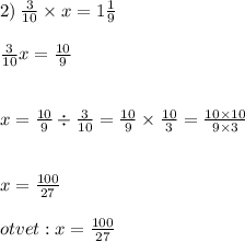 2) \: \frac{3}{10} \times x = 1 \frac{1}{9} \\ \\ \frac{3}{10} x = \frac{10}{9} \\ \\ \\ x = \frac{10}{9} \div \frac{3}{10} = \frac{10}{9} \times \frac{10}{3} = \frac{10 \times 10}{9 \times 3} \\ \\ \\ x = \frac{100}{27} \\ \\ otvet : x = \frac{100}{27}