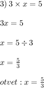 3) \: 3 \times x = 5 \\ \\ 3x = 5 \\ \\ x = 5 \div 3 \\ \\ x = \frac{5}{3} \\ \\ otvet : x = \frac{5}{3}