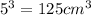 5 ^{3} =125cm^3