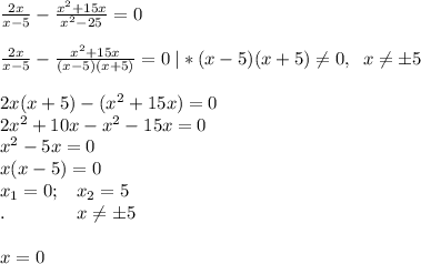 \frac{2x}{x-5}- \frac{x^2+15x}{x^2-25}=0 \\\\\frac{2x}{x-5}- \frac{x^2+15x}{(x-5)(x+5)}=0\; |*(x-5)(x+5) \neq 0,\; \; x \neq б5\\\\2x(x+5)-(x^2+15x)=0\\2x^2+10x-x^2-15x=0\\x^2-5x=0\\x(x-5)=0\\x_1=0; \; \; \; x_2=5\\.\; \; \; \; \; \; \; \; \; \; \; \;\; \; x \neq б5\\\\x=0