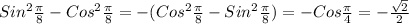 Sin ^{2} \frac{ \pi }{8} -Cos ^{2} \frac{ \pi }{8} =-(Cos ^{2} \frac{ \pi }{8} -Sin ^{2} \frac{ \pi }{8} )=-Cos \frac{ \pi }{4}=- \frac{ \sqrt{2} }{2}