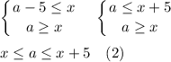 \displaystyle \left \{ {{a-5\le x} \atop {a\ge x}} \right. \quad \left \{ {{a\le x+5} \atop {a\ge x}} \right.\\\\ x\le a\le x+5\quad (2)