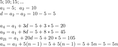 5; 10; 15;...\\a_1=5; \; \; a_2=10\\d=a_2-a_2=10-5=5\\\\a_4=a_1+3d=5+3*5=20\\a_9=a_1+8d=5+8*5=45\\a_{21}=a_1+20d=5+20*5=105\\a_n=a_1+5(n-1)=5+5(n-1)=5+5n-5=5n