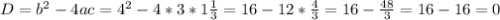 D=b^{2}-4ac=4^{2}-4*3*1\frac{1}{3}=16-12*\frac{4}{3}=16-\frac{48}{3}=16-16=0