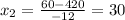 x_{2} = \frac{60-420}{-12}= 30