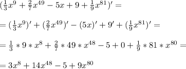 (\frac{1}{3} x^9+ \frac{2}{7} x^{49}-5x+9+ \frac{1}{9}x^{81})' = \\ \\ = (\frac{1}{3} x^9)' + (\frac{2}{7} x^{49})' - (5x)' + 9' + (\frac{1}{9}x^{81})' = \\ \\ = \frac{1}{3}*9* x^8 + \frac{2}{7} *49 * x^{48} - 5 + 0 + \frac{1}{9}* 81 * x^{80} = \\ \\ = 3x^8 + 14 x^{48} - 5 + {9}x^{80}