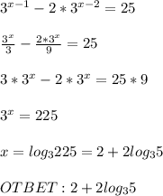 3^{x-1}-2*3^{x-2}=25 \\ \\ \frac{3^{x}}{3} - \frac{2*3^{x}}{9} =25 \\ \\ 3*3^{x}-2*3^{x} =25*9 \\ \\ 3^{x} =225 \\ \\ x=log_3225 =2+2log_35 \\ \\ OTBET:2+2log_35