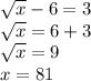 \sqrt{x} -6 = 3 \\ \sqrt{x} =6+ 3 \\ \sqrt{x} =9 \\ x =81