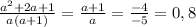 \frac{ a^{2}+2a+1 }{a(a+1)} = \frac{a+1}{a} = \frac{-4}{-5}=0,8