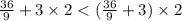 \frac{36}{9} + 3 \times 2 < ( \frac{36}{9} + 3) \times 2