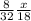 \frac{8}{32} \frac{x}{18}