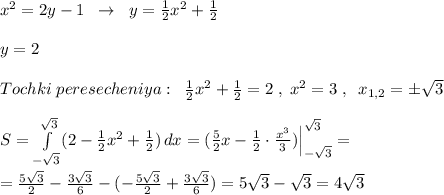 x^2=2y-1\; \; \to \; \; y=\frac{1}{2}x^2+\frac{1}{2} \\\\y=2\\\\Tochki\; peresecheniya:\; \; \frac{1}{2}x^2+\frac{1}{2}=2\; ,\; x^2=3\; ,\; \; x_{1,2}=\pm \sqrt3\\\\S= \int\limits^{\sqrt3}_{-\sqrt3} (2-\frac{1}{2}x^2+\frac{1}{2}) \, dx =(\frac{5}{2}x-\frac{1}{2}\cdot \frac{x^3}{3})\Big |_{-\sqrt3} ^{\sqrt3}=\\\\=\frac{5\sqrt3}{2}-\frac{3\sqrt3}{6}-(-\frac{5\sqrt3}{2}+\frac{3\sqrt3}{6})=5\sqrt3-\sqrt3=4\sqrt3