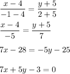 \displaystyle \frac{x-4}{-1-4}= \frac{y+5}{2+5}\\\\ \frac{x-4}{-5}= \frac{y+5}{7}\\\\7x-28=-5y-25\\\\7x+5y-3=0