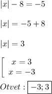 |x|-8=-5\\\\|x|=-5+8\\\\|x|=3\\\\\left[\begin{array}{ccc}x=3\\x=-3\end{array}\right\\\\Otvet:\boxed{-3;3}