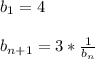 b_1 = 4 \\ \\ b_{n+1} = 3* \frac{1}{b_n}