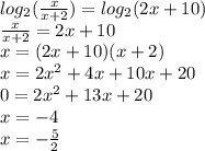 log_{2}( \frac{x}{x + 2} ) = log_{2}(2x + 10) \\ \frac{x}{x + 2} = 2x + 10 \\ x =( 2x + 10) (x + 2) \\ x = 2 {x}^{2} + 4x + 10x + 20 \\ 0 = 2 {x}^{2} + 13x + 20 \\ x = - 4 \\ x = - \frac{5}{2}