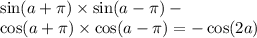 \sin(a + \pi) \times \sin(a - \pi) - \\ \cos(a + \pi) \times \cos(a - \pi) = - \cos(2a)