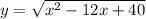 y=\sqrt{x^2-12x+40}