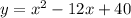 y=x^2-12x+40