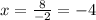 x = \frac{8}{- 2} = - 4