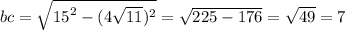 bc = \sqrt{ {15}^{2} - ({4 \sqrt{11} })^{2} } = \sqrt{225 - 176} = \sqrt{49} = 7