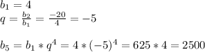 b_1=4 \\ q=\frac{b_2}{b_1}=\frac{-20}{4}=-5 \\\\ b_5 = b_1*q^4=4*(-5)^4=625*4=2500