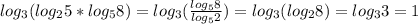 log_3 (log_2 5*log_5 8)=log_3 ( \frac{log_5 8}{log_5 2} )=log_3 (log_2 8)=log_3 3=1