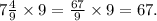 7 \frac{4}{9} \times 9 = \frac{67}{9} \times 9 = 67.