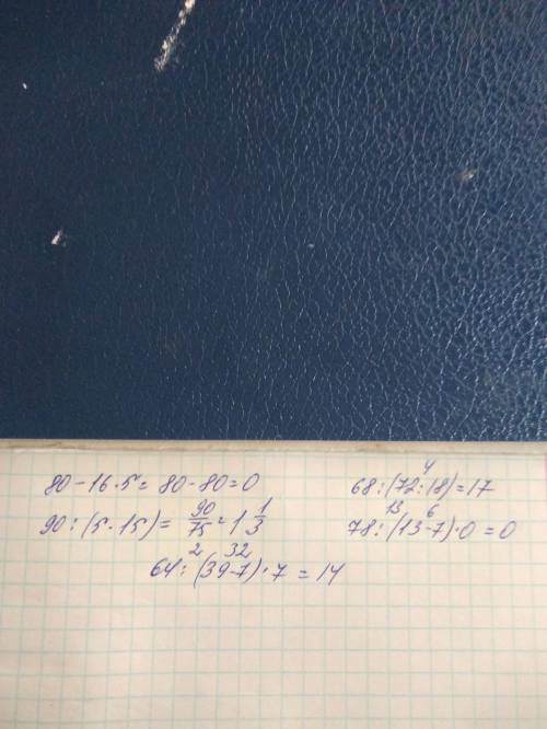 Сколько будет 80-16*5= 90/(5*15) = 68/(72/18)= 78/(13-7)*0= 64/(39-7)*7