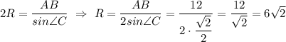 2R= \dfrac{AB}{sin \angle C} \ \Rightarrow \ R= \dfrac{AB}{2sin \angle C}= \dfrac{12}{2\cdot \dfrac{ \sqrt{2} }{2} } = \dfrac{12}{ \sqrt{2} }=6 \sqrt{2}