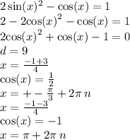 2 \sin(x) ^{2} - \cos(x) = 1 \\ 2 - 2 { \cos(x) }^{2} - \cos(x) = 1 \\ 2 { \cos(x) }^{2} + \cos(x) - 1 = 0 \\ d = 9 \\ x = \frac{ - 1 + 3}{4} \\ \cos(x) = \frac{1}{2} \\ x = + - \frac{\pi}{3} + 2\pi \: n \\ x = \frac{ - 1 - 3}{4} \\ \cos(x) = - 1 \\ x = \pi + 2\pi \: n