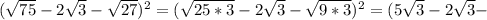 ( \sqrt{75}-2 \sqrt{3} - \sqrt{27} ) ^{2}=( \sqrt{25*3} -2 \sqrt{3}- \sqrt{9*3} ) ^{2} =(5 \sqrt{3}-2 \sqrt{3} -