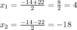 x_{1}= \frac{-14+22}{2}= \frac{8}{2}=4\\\\ x_{2}= \frac{-14-22}{2} =-18