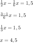 \frac{1}{2}x- \frac{1}{6}x=1,5\\\\ \frac{3-1}{6}x=1,5\\\\ \frac{1}{3}x=1,5\\\\x=4,5