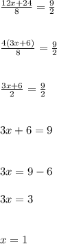 \frac{12x+24}{8}= \frac{9}{2} \\ \\ \\ &#10; \frac{4(3x+6)}{8}= \frac{9}{2} \\ \\ \\ &#10; \frac{3x+6}{2}= \frac{9}{2} \\ \\ \\ &#10;3x+6=9 \\ \\ \\ &#10;3x=9-6 \\ \\ &#10;3x=3 \\ \\ \\ &#10;x=1