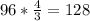 96 * \frac{4}{3} = 128