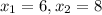 x_{1} = 6, x_{2} = 8